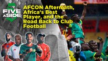 5ASIDE: AFCON Aftermath, Africa’s Best Player, and the Road Back to Club Football