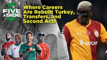 5ASIDE: Where Careers Are Rebuilt Turkey, Transfers, and Second Acts