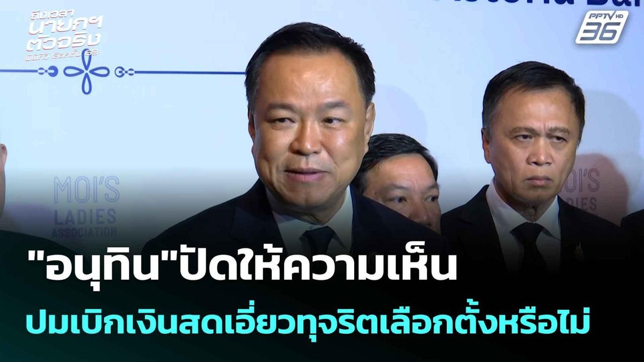 อนุทิน ปัด ให้ความเห็นปมเบิกเงินผิดปกติช่วงเลือ...