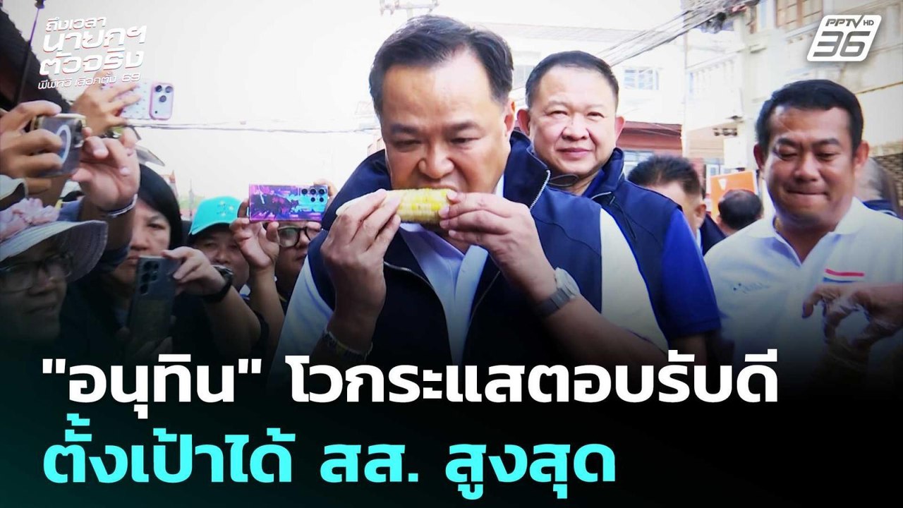 "อนุทิน" โวกระแสตอบรับดี ตั้งเป้าได้ สส. สูงสุด...
