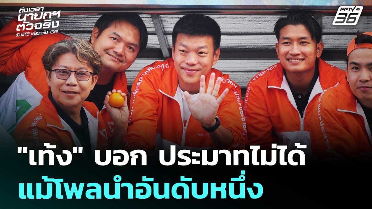 "เท้ง" บอก ประมาทไม่ได้แม้โพลนำอันดับหนึ่ง | เล...