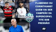 É FLAMENGO X CORINTHIANS! QUEM VAI GANHAR A SUPERCOPA?; CRUZEIRO DE TITE É GOLEADO! | BATE-PRONTO