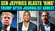 U.S. BREAKING: Press Under ATTACK? Jeffries And Schumer EXPLODES After Trump DOJ Arrests Don Lemon