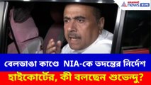 বেলডাঙারকাণ্ডে  NIA-কে তদন্তের নির্দেশ হাইকোর্টের, কী বলছেন শুভেন্দু?