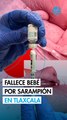 Bebé muere por complicaciones de sarampión en Tlaxcala; suman más de 20 defunciones en México