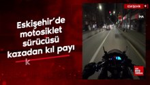 Eskişehir’de motosiklet sürücüsü kazadan kıl payı kurtuldu