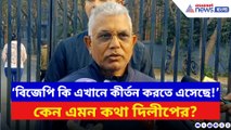 ‘বিজেপি কি এখানে কীর্তন করতে এসেছে!’ কী নিয়ে এমন কথা বললেন দিলীপ ঘোষ?