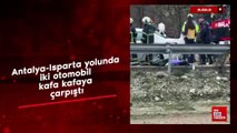 Antalya-Isparta yolunda iki otomobil kafa kafaya çarpıştı