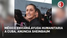 México enviará ayuda humanitaria a Cuba, anuncia Sheinbaum