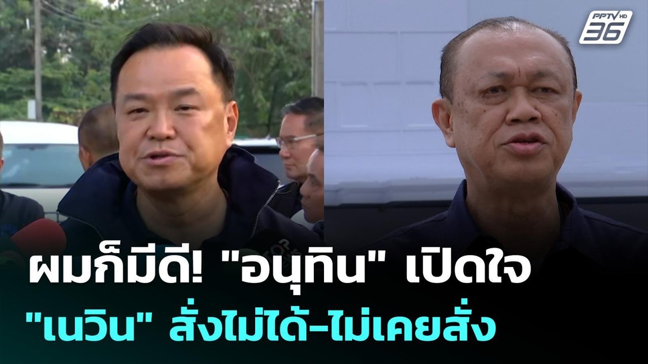 ผมก็มีดี! "อนุทิน" เปิดใจ "เนวิน" สั่งไม่ได้-ไม...