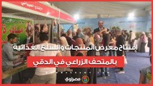 افتتاح معرض المنتجات والسلع الغذائية بالمتحف الزراعي في الدقي