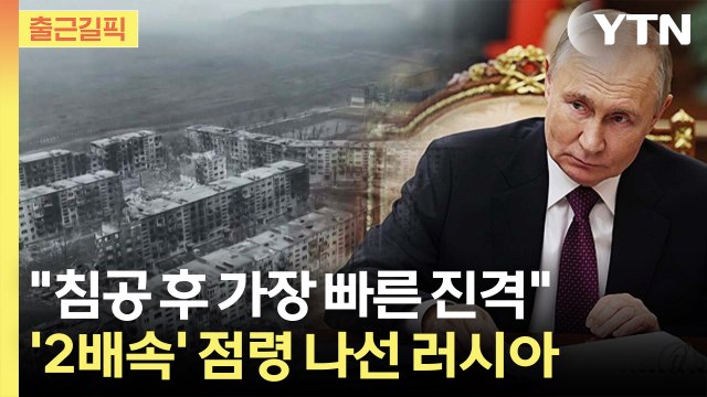 [출근길픽] 침공 후 가장 빠른 진격 …'2배속' 점령 나선 러시아 / YTN