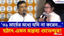 '৩১ মার্চের মধ্যে যদি না করেন...' কেন হঠাৎ এমন মন্তব্য শুভেন্দুর? দেখুন