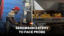 Seremban eatery which allegedly washed, reused leftovers to face probe