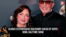 Gloria Estefan backs Bad Bunny ahead of Super Bowl Halftime Show