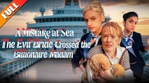 A Mistake At Sea The Evil Bride Crossed The Billionaire Madam - Full Movie