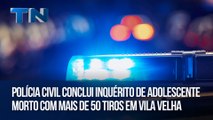 Polícia Civil conclui inquérito de adolescente morto com mais de 50 tiros