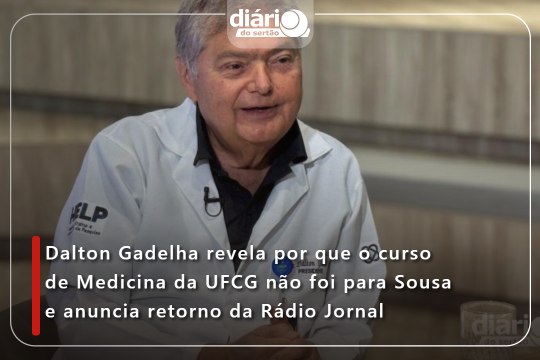 Dalton Gadelha revela por que o curso de Medicina da UFCG não foi para Sousa e anuncia retorno da Rádio Jornal