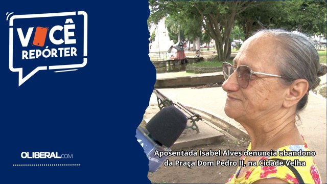 Aposentada Isabel Alves denuncia abandono da Praça Dom Pedro II, na Cidade Velha