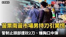 苗栗南苗市場男持刀引驚慌   警制止頭部遭砍2刀、嫌胸口中彈
