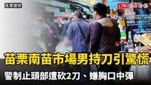 苗栗南苗市場男持刀引驚慌   警制止頭部遭砍2刀、嫌胸口中彈