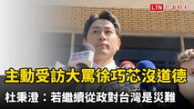 主動受訪大罵徐巧芯「沒道德」 杜秉澄：若繼續從政對台灣是災難