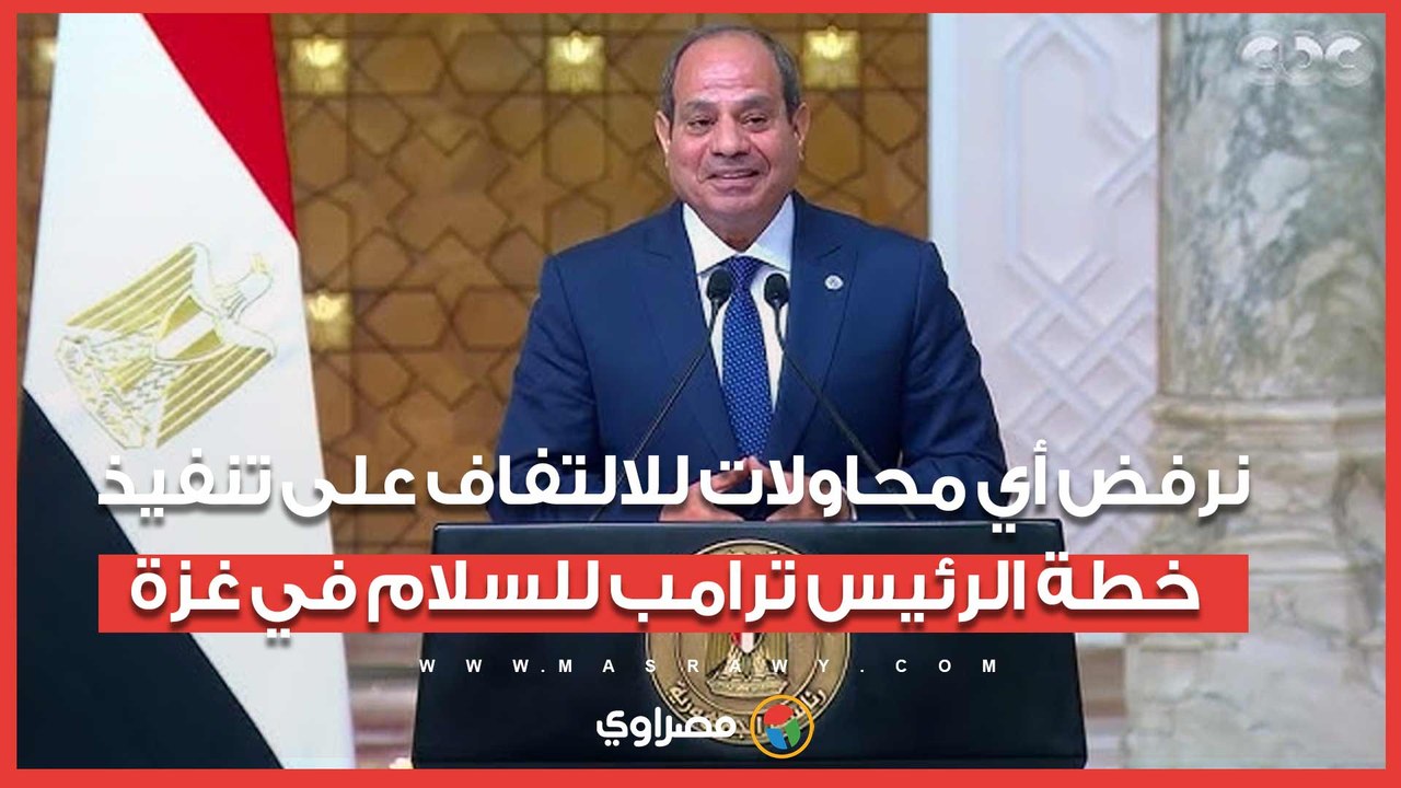 الرئيس السيسي: نرفض أي محاولات للالتفاف على تنفيذ خطة الرئيس ترامب للسلام في غزة