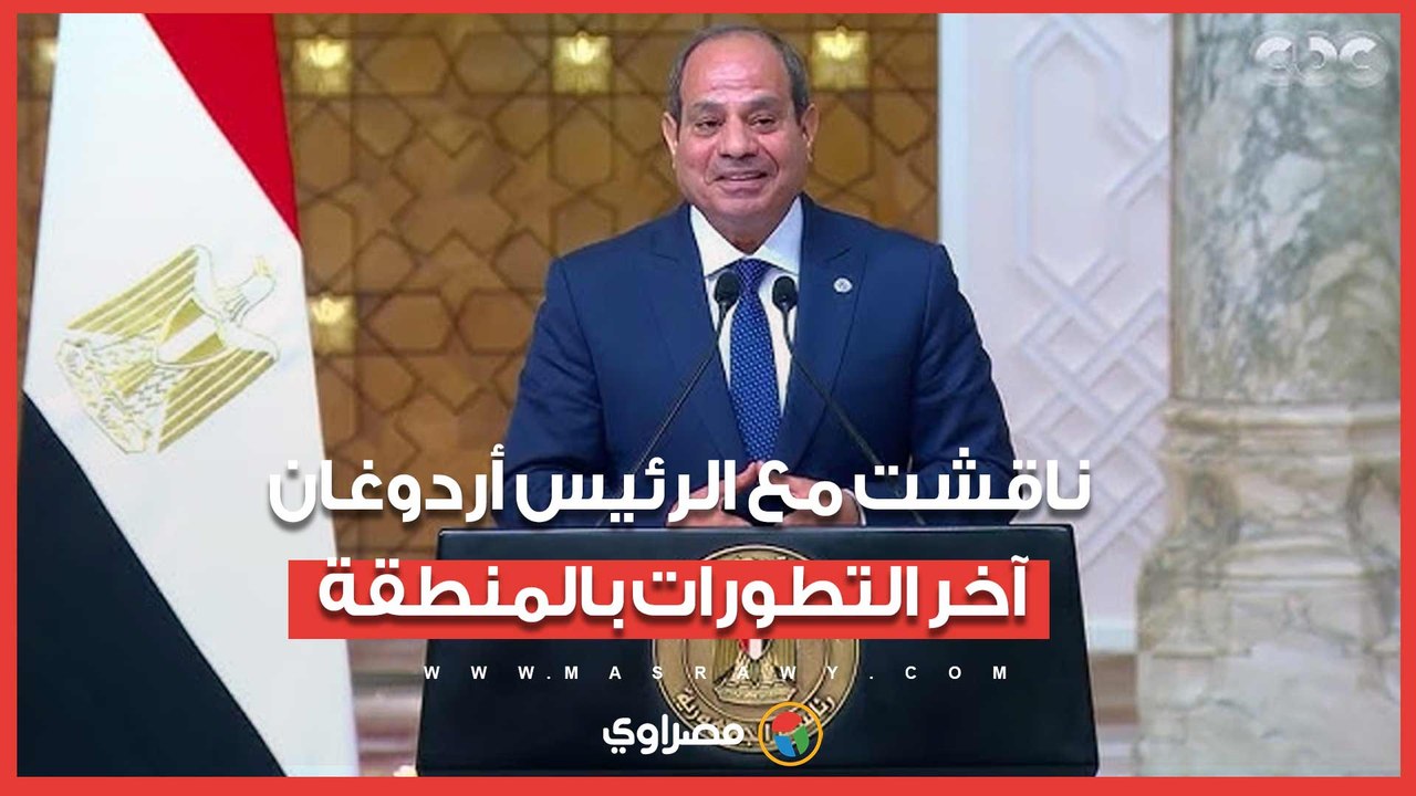 الرئيس السيسي: ناقشت مع الرئيس أردوغان آخر التطورات بالمنطقة وأكدت دعم مصر لوحدة وسيادة سوريا