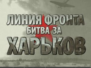 Линия фронта. Битва за Харьков