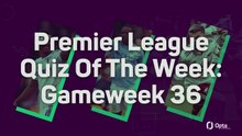 Premier League Quiz Of The Week: Gameweek 36