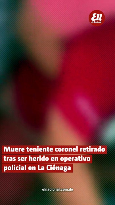 Teniente coronel retirado muere tras ser herido en operativo policial en La Ciénega