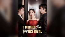 I Ditched Him For His Rival Full Chinese Drama