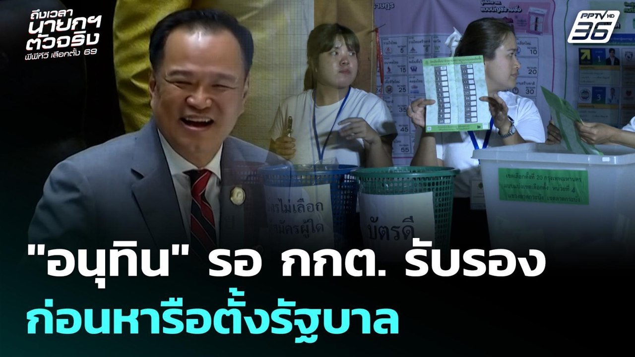 "อนุทิน" รอ กกต. รับรอง ก่อนหารือตั้งรัฐบาล | เ...