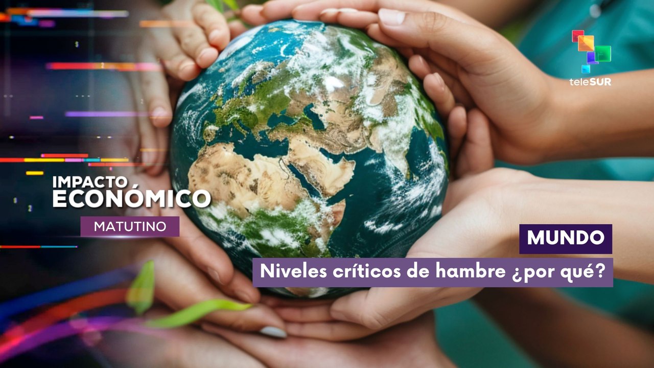 Impacto Económico | Mundo | Niveles críticos de hambre ¿por qué?