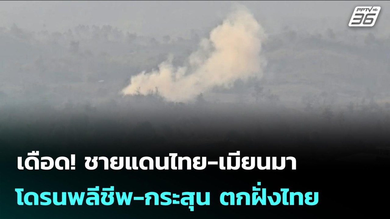 เดือด! ชายแดนไทย-เมียนมา โดรนพลีชีพ-กระสุน ตกฝั...