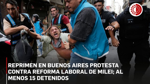 Reprimen en Buenos Aires protesta contra reforma laboral de Milei; al menos 15 detenidos