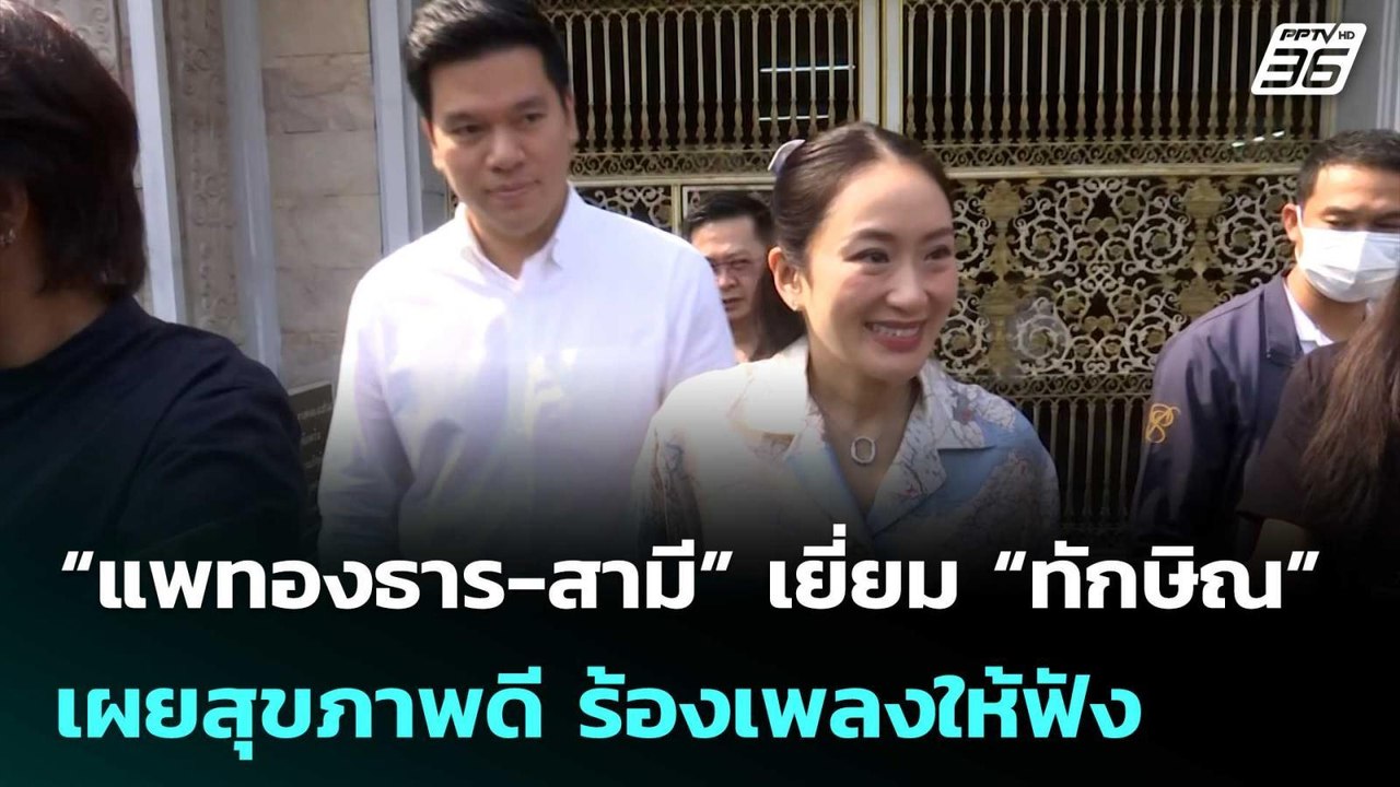“แพทองธาร-สามี” เยี่ยม “ทักษิณ” เผยสุขภาพดี ร้อ...