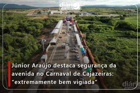 Júnior Araújo destaca segurança da avenida no Carnaval de Cajazeiras: “extremamente bem vigiada”