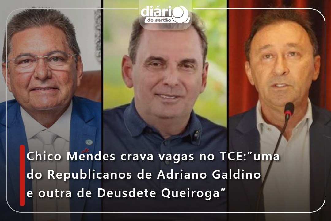 Chico Mendes crava vagas no TCE:”uma do Republicanos de Adriano Galdino e outra de Deusdete Queiroga”