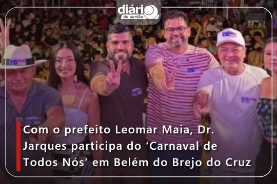 Com o prefeito Leomar Maia, Dr. Jarques participa do 'Carnaval de Todos Nós' em Belém do Brejo do Cruz