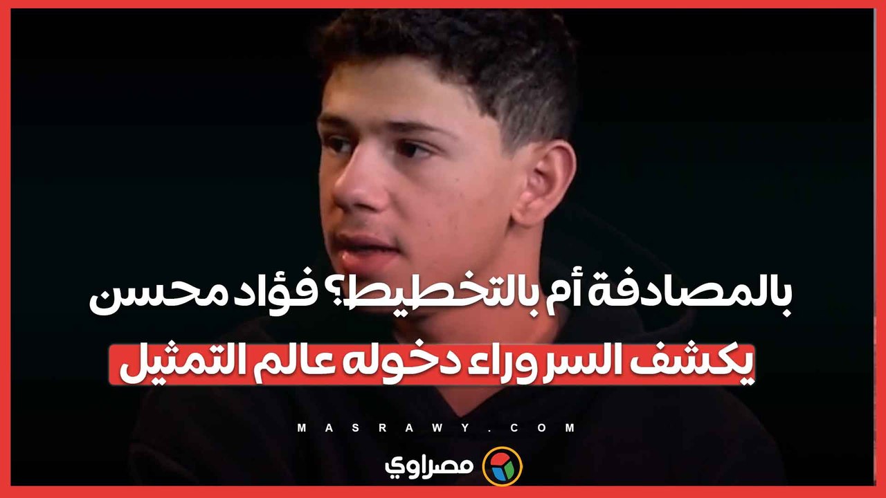 بالمصادفة أم بالتخطيط؟ فؤاد محسن يكشف السر وراء دخوله عالم التمثيل