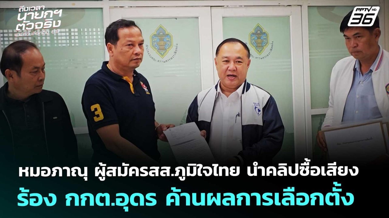 หมอภาณุ ผู้สมัคร สส.ภท. นำคลิปซื้อเสียง ร้อง กก...