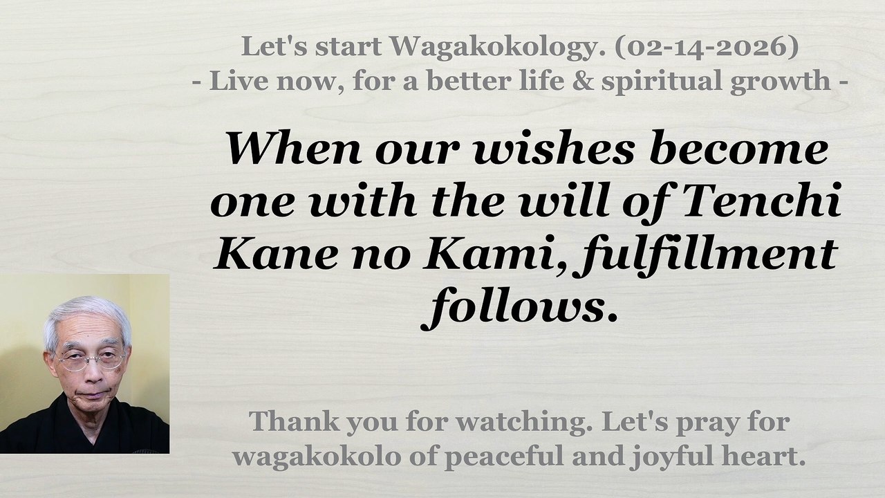 When our wishes become one with the will of Tenchi Kane no Kami, fulfillment follows. 02-14-2026