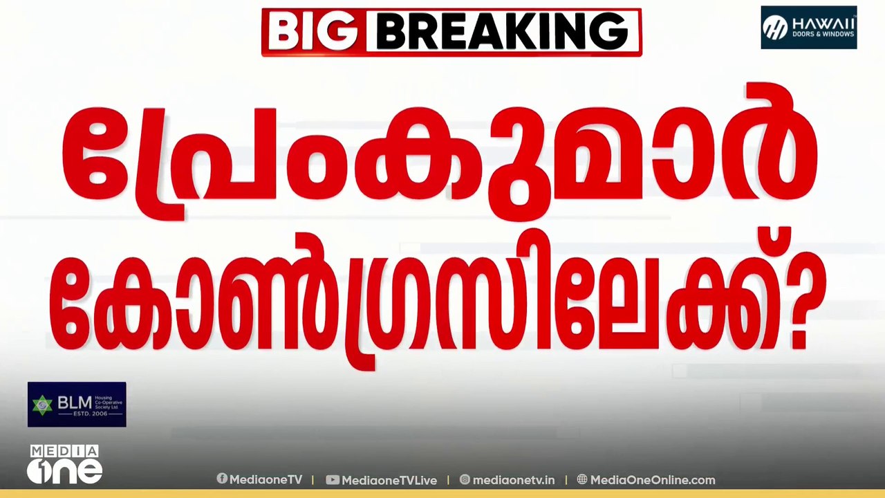 പ്രേംകുമാർ കോൺ​ഗ്രസിലേക്ക് ? കോൺ​ഗ്രസ് നേതൃത്വവുമായി ചർച്ച നടത്തിയെന്ന് സൂചന