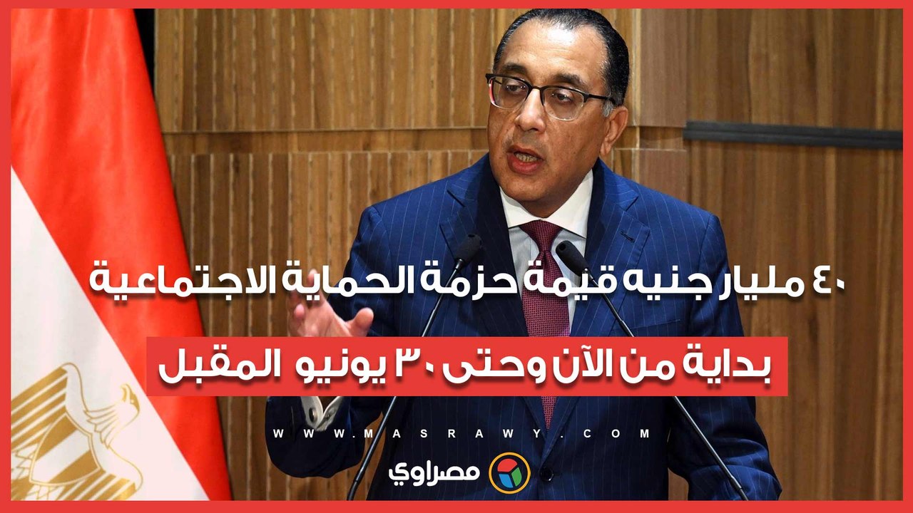 رئيس الوزراء: 40 مليار جنيه قيمة حزمة الحماية الاجتماعية بداية من الآن وحتى 30 يونيو  المقبل