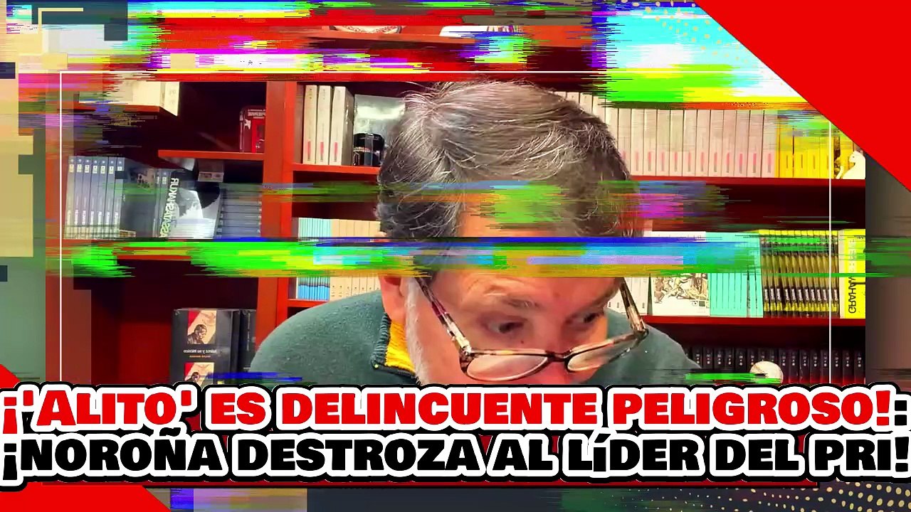 🔥🚨¡PANDILLERO, PORRO Y BRAVUCÓN! ¡ALITO es DELINCUENTE PELIGROSO, NOROÑA DESTROZA al LÍDER del PRI!