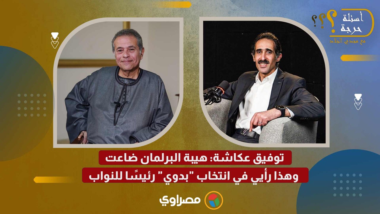 توفيق عكاشة: هيبة البرلمان ضاعت.. وهذا رأيي في انتخاب "بدوي" رئيسًا للنواب
