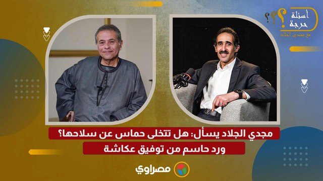 مجدي الجلاد يسأل: هل تتخلى حماس عن سلاحها؟ ورد حاسم من توفيق عكاشة