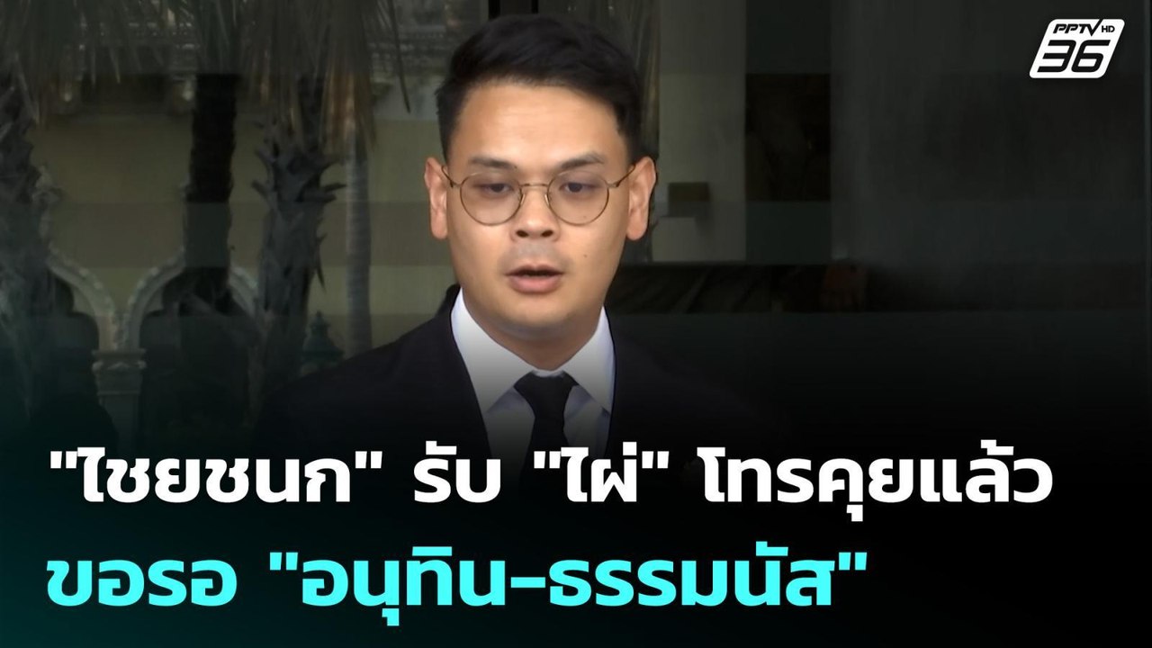 "ไชยชนก" รับ "ไผ่" โทรคุยแล้ว ขอรอ "อนุทิน-ธรรม...