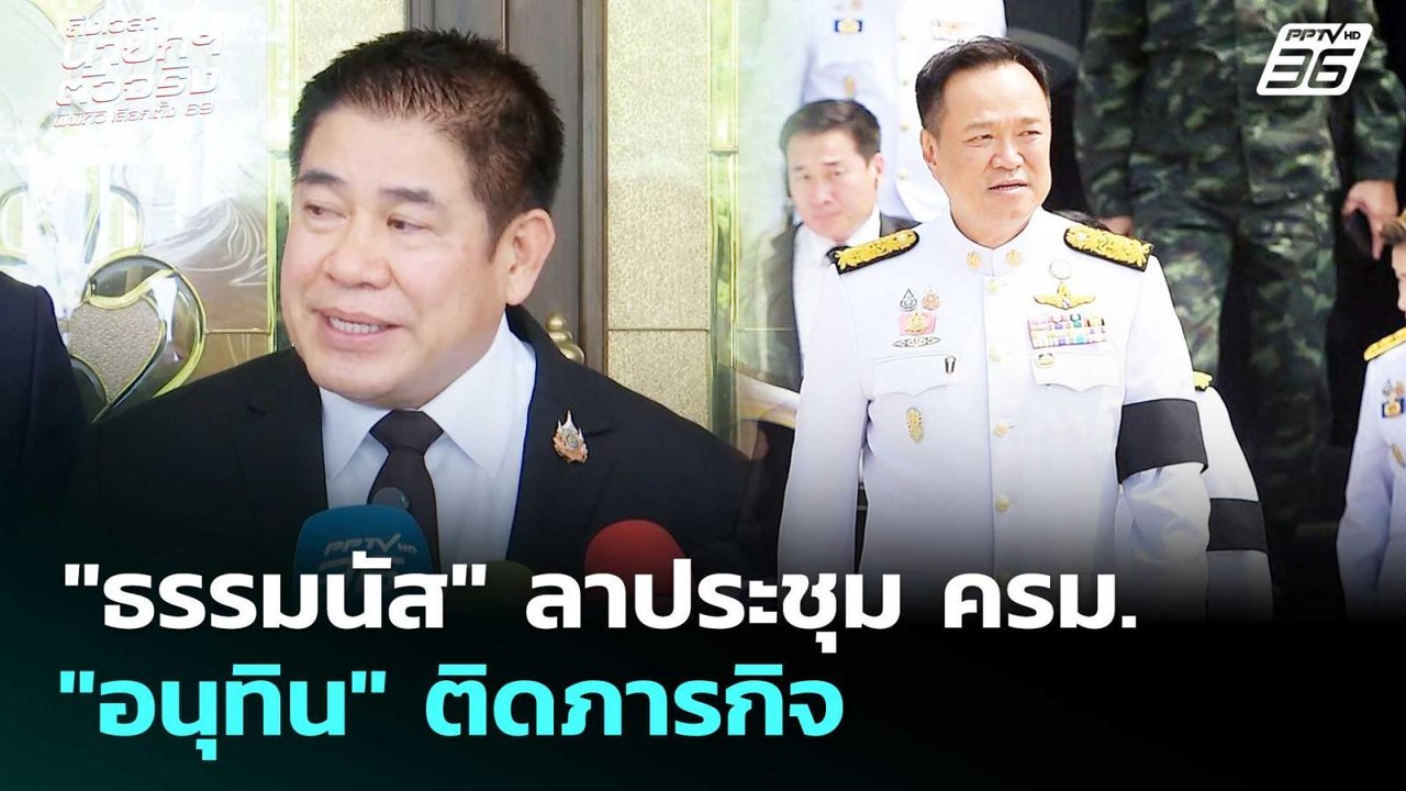 "ธรรมนัส" ลาประชุม ครม. "อนุทิน" ติดภารกิจ | เล...